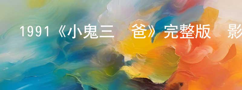 1991《小鬼三個爸》完整版電影/在線觀看/百度云-美劇天堂 陳夢平的blog